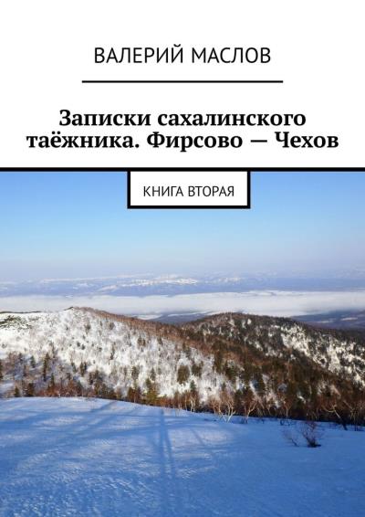 Книга Записки сахалинского таёжника. Фирсово – Чехов. Книга вторая (Валерий Маслов)